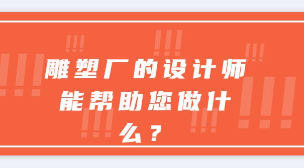 雕塑廠(chǎng)的設(shè)計(jì)師能幫助您做什么？