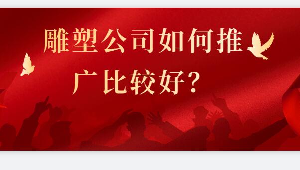 雕塑公司如何推廣比較好？